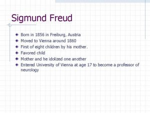 Sigmund Freud Born in 1856 in Freiburg Austria