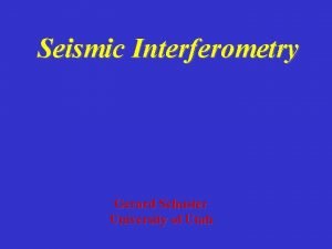 Seismic Interferometry Gerard Schuster University of Utah Instead