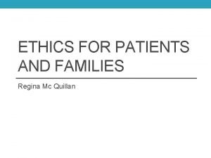 ETHICS FOR PATIENTS AND FAMILIES Regina Mc Quillan