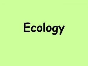 Ecology Organisms Their Relationships What is Ecology Ecology