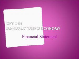 DPT 334 MANUFACTURING ECONOMY Financial Statement FINANCIAL STATEMENT DPT 334 MANUFACTURING ECONOMY Financial Statement FINANCIAL STATEMENT