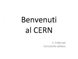Benvenuti al CERN C Pettenati Consulente adlatus Benvenuti