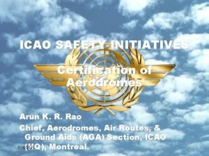 ICAO SAFETY INITIATIVES Certification of Aerodromes Arun K