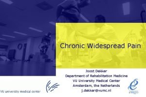 Chronic Widespread Pain Joost Dekker Department of Rehabilitation