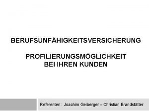 BERUFSUNFHIGKEITSVERSICHERUNG PROFILIERUNGSMGLICHKEIT BEI IHREN KUNDEN Referenten Joachim Geiberger