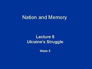Nation and Memory Lecture 5 Ukraines Struggle Week