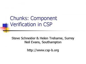 Chunks Component Verification in CSP Steve Schneider Helen