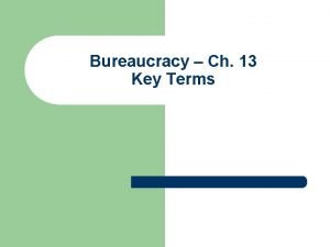 Bureaucracy Ch 13 Key Terms Bureaucracy l l