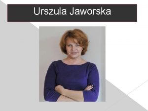 Urszula Jaworska Urszula Jaworska was born in February