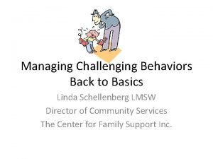 Managing Challenging Behaviors Back to Basics Linda Schellenberg