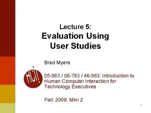 Lecture 5 Evaluation Using User Studies Brad Myers