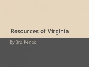 Resources of Virginia By 3 rd Period Virginia