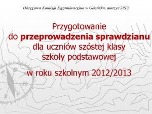 Okrgowa Komisja Egzaminacyjna w Gdasku marzec 2013 Przygotowanie