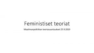 Feministiset teoriat Maailmanpolitiikan teoriasuuntaukset 25 9 2019 Feminismi