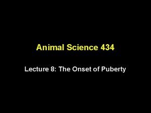 Animal Science 434 Lecture 8 The Onset of