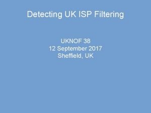 Detecting UK ISP Filtering UKNOF 38 12 September