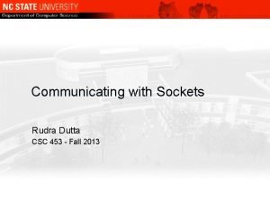 Communicating with Sockets Rudra Dutta CSC 453 Fall