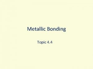 Metallic Bonding Topic 4 4 Metallic Bonding Metals