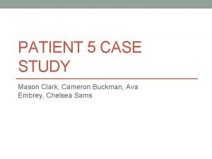 PATIENT 5 CASE STUDY Mason Clark Cameron Buckman