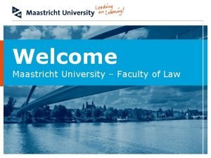 Welcome Maastricht University Faculty of Law Maastricht University