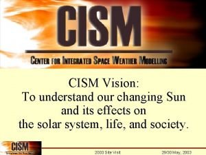 CISM Vision To understand our changing Sun and