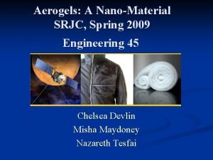 Aerogels A NanoMaterial SRJC Spring 2009 Engineering 45