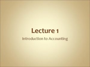 Lecture 1 Introduction to Accounting What is Accounting