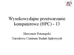 Wysokowydajne przetwarzanie komputerowe HPC 13 Sawomir Potempski Narodowe