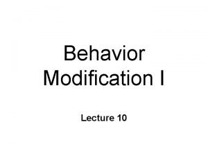 Behavior Modification I Lecture 10 Changing Our Behavior