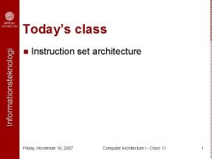 Informationsteknologi Todays class n Instruction set architecture Friday