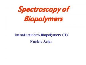 Spectroscopy of Biopolymers Introduction to Biopolymers II Nucleic