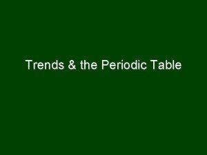 Trends the Periodic Table Trends see properties change