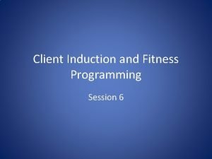 Client Induction and Fitness Programming Session 6 Client