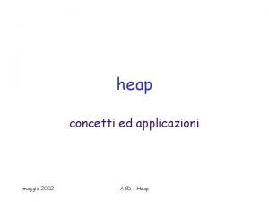 heap concetti ed applicazioni maggio 2002 ASD Heap heap concetti ed applicazioni maggio 2002 ASD Heap