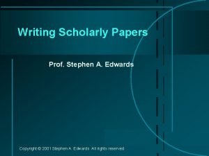 Writing Scholarly Papers Prof Stephen A Edwards Copyright