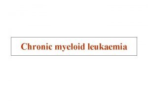 Chronic myeloid leukaemia Chronic myeloid leukaemia THE STORY