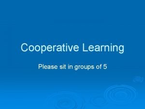 Cooperative Learning Please sit in groups of 5