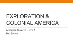 EXPLORATION COLONIAL AMERICA American History I Unit 1