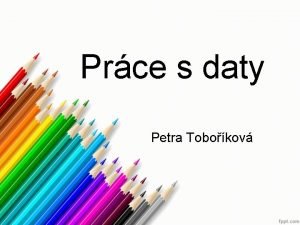 Prce s daty Petra Tobokov SOUBOR posloupnost byt