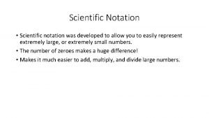 Scientific Notation Scientific notation was developed to allow