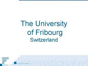 The University of Fribourg Switzerland Why Fribourg Weve