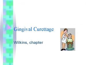 Gingival Curettage Wilkins chapter Learning Objectives Distinguish between