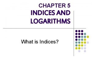 CHAPTER 5 INDICES AND LOGARITHMS What is Indices