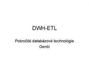 DWHETL Pokroil databzov technolgie Geni Purpose of ETL