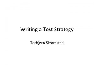 Writing a Test Strategy Torbjrn Skramstad Why a