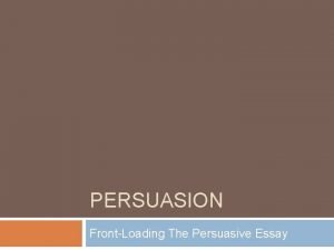 PERSUASION FrontLoading The Persuasive Essay What is Persuasion