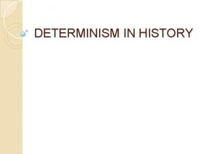 DETERMINISM IN HISTORY DETERMINISM Determinism is the concept