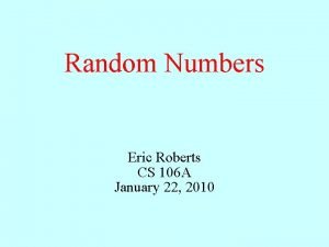 Random Numbers Eric Roberts CS 106 A January