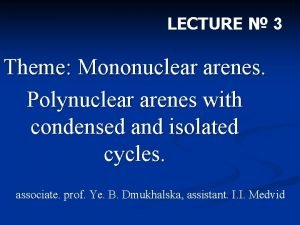 LECTURE 3 Theme Mononuclear arenes Polynuclear arenes with