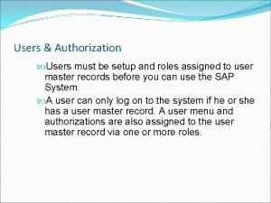 Users Authorization Users must be setup and roles